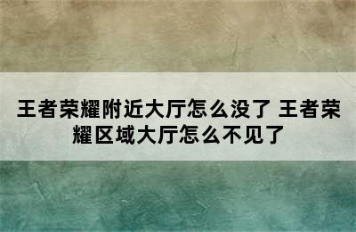 王者荣耀附近大厅怎么没了 王者荣耀区域大厅怎么不见了